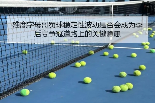 雄鹿字母哥罚球稳定性波动是否会成为季后赛争冠道路上的关键隐患