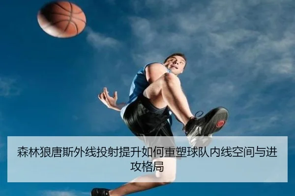 森林狼唐斯外线投射提升如何重塑球队内线空间与进攻格局
