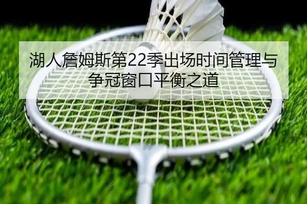 湖人詹姆斯第22季出场时间管理与争冠窗口平衡之道