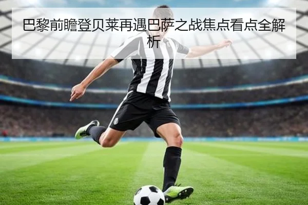 巴黎前瞻登贝莱再遇巴萨之战焦点看点全解析