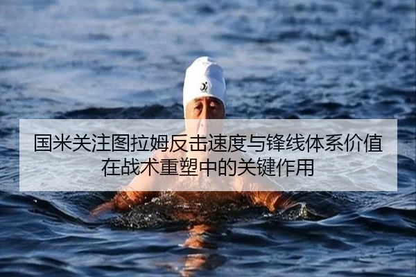 国米关注图拉姆反击速度与锋线体系价值在战术重塑中的关键作用