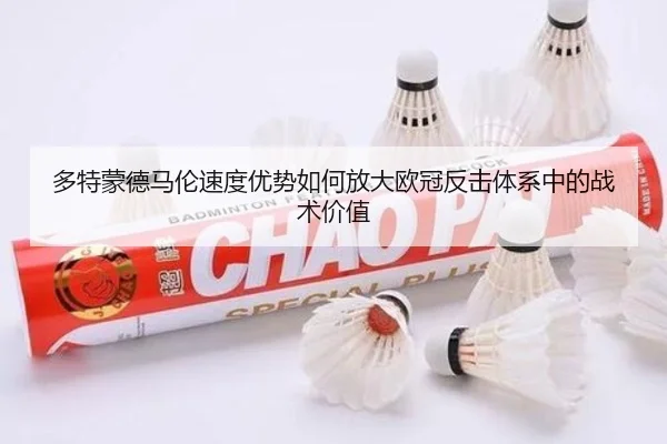 多特蒙德马伦速度优势如何放大欧冠反击体系中的战术价值