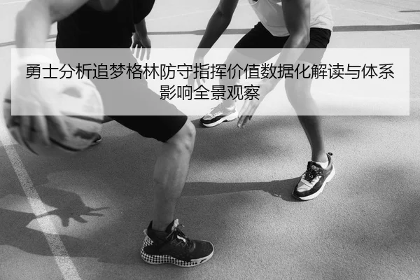 勇士分析追梦格林防守指挥价值数据化解读与体系影响全景观察