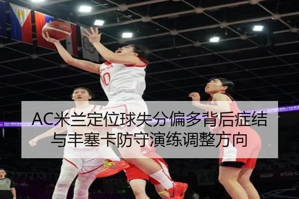 AC米兰定位球失分偏多背后症结与丰塞卡防守演练调整方向